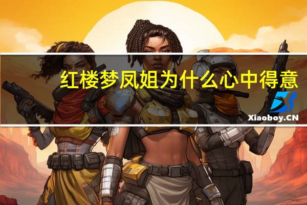 红楼梦凤姐为什么心中得意（红楼梦凤姐）