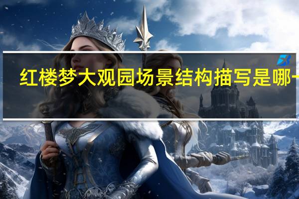 红楼梦大观园场景结构描写是哪一章