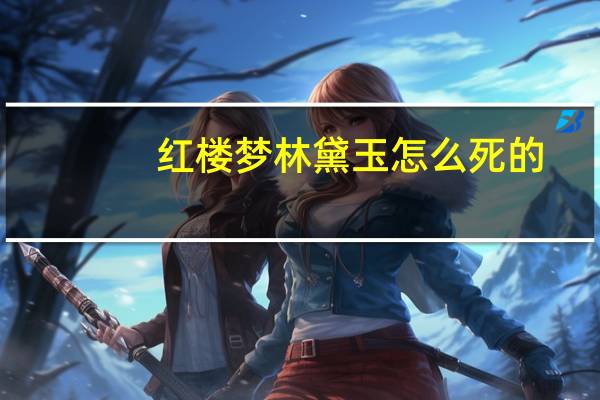 红楼梦林黛玉怎么死的