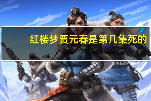 红楼梦贾元春是第几集死的