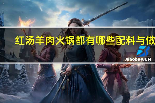 红汤羊肉火锅都有哪些配料与做法