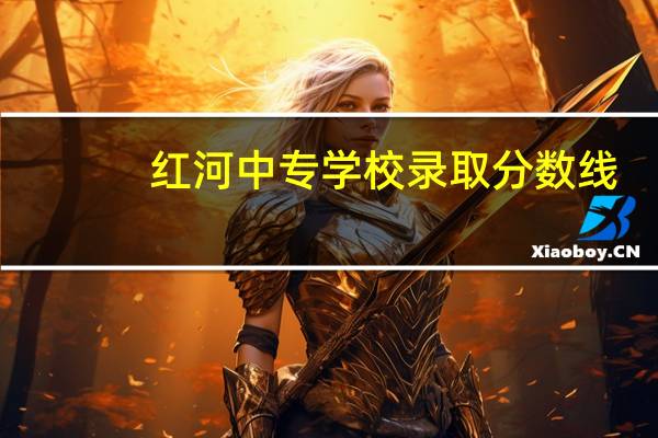 红河中专学校录取分数线
