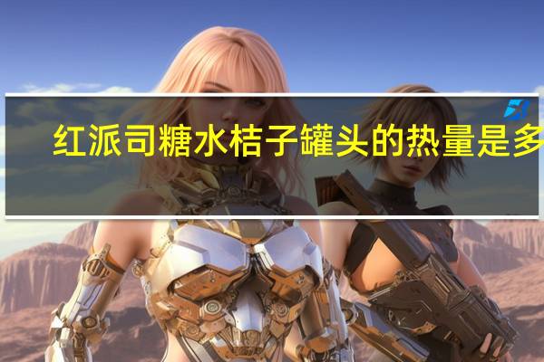 红派司 糖水桔子罐头的热量是多少