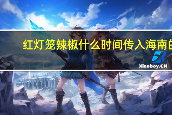 红灯笼辣椒什么时间传入海南的