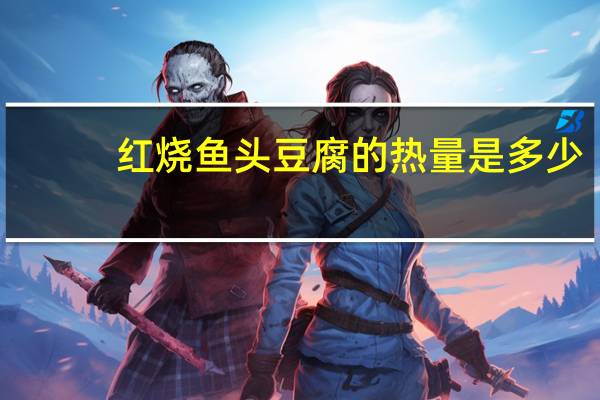 红烧鱼头豆腐的热量是多少