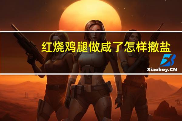 红烧鸡腿做咸了怎样撤盐
