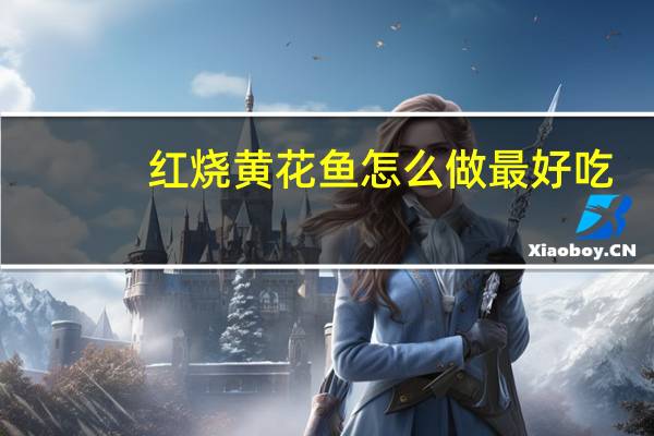 红烧黄花鱼怎么做最好吃（红烧黄花鱼的做法最正宗的做法）