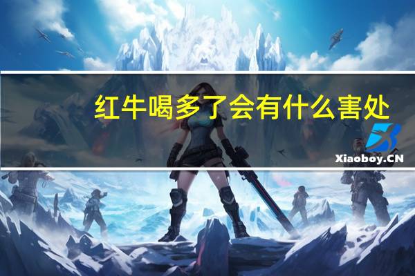 红牛喝多了会有什么害处（红牛喝多了会壮阳么）