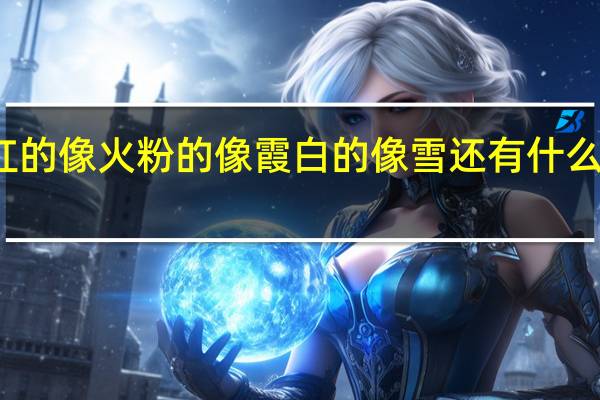 红的像火粉的像霞白的像雪还有什么像什么
