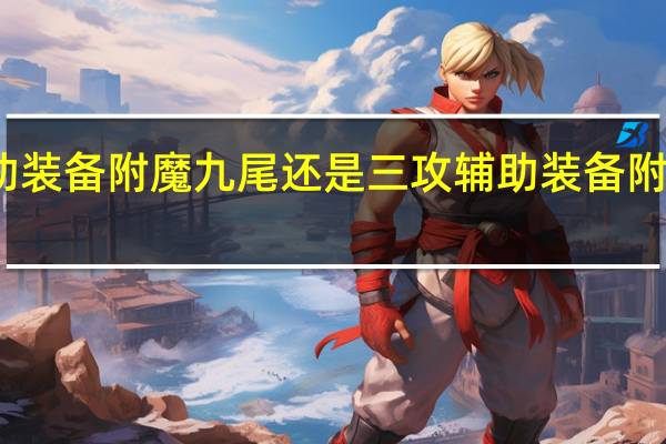 红眼辅助装备附魔九尾还是三攻 辅助装备附魔宝珠有哪些