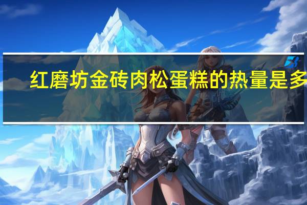 红磨坊 金砖肉松蛋糕的热量是多少