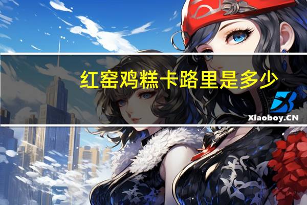 红窑 鸡糕卡路里是多少