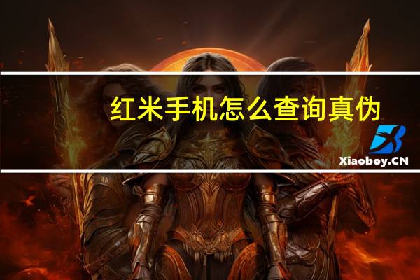 红米手机怎么查询真伪-如何查询红米手机真伪
