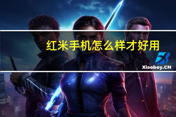 红米手机怎么样才好用（红米手机用着怎么样）