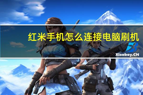 红米手机怎么连接电脑刷机（红米手机怎么连接电脑usb）