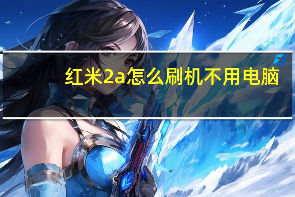 红米2a怎么刷机不用电脑（红米2a怎么刷机）