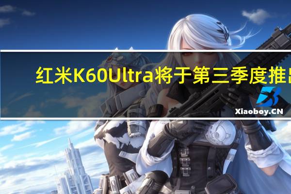 红米K60 Ultra将于第三季度推出