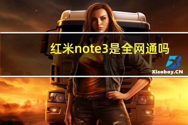 红米note3是全网通吗（红米note3全网通版(红米note3全网通开发版)）