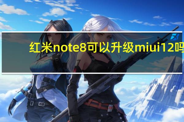 红米note8可以升级miui12吗（红米note8可以升级miui12吗）