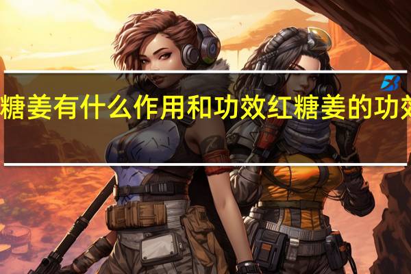 红糖姜有什么作用和功效 红糖姜的功效有哪些