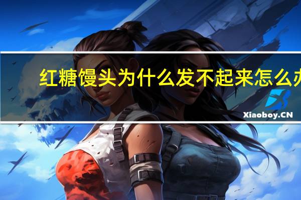 红糖馒头为什么发不起来怎么办