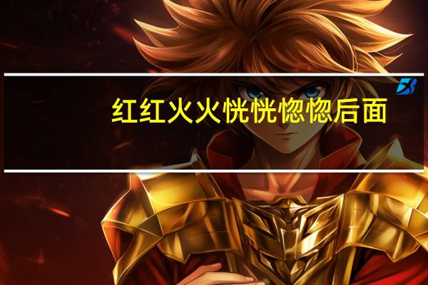 红红火火恍恍惚惚后面（好少红红火火恍恍惚惚）