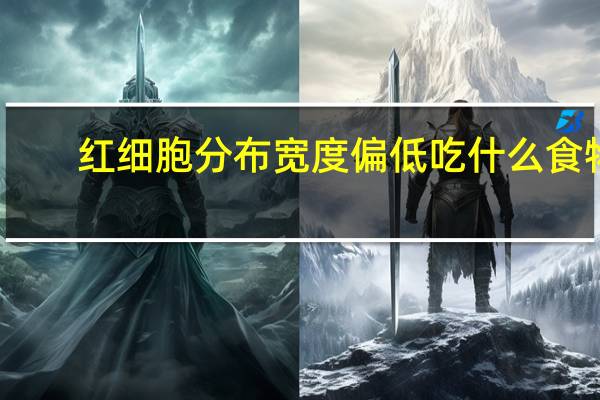 红细胞分布宽度偏低吃什么食物（红细胞分布宽度偏低）