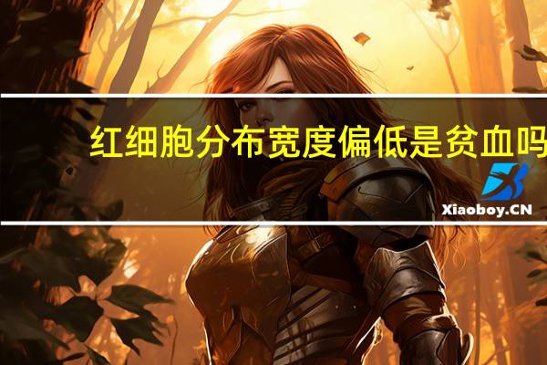 红细胞分布宽度偏低是贫血吗（红细胞分布宽度变异系数偏低）