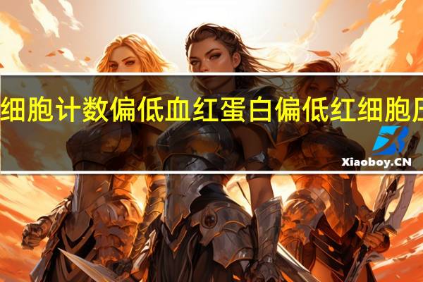 红细胞计数偏低血红蛋白偏低红细胞压积偏低（红细胞计数偏低如何治疗）