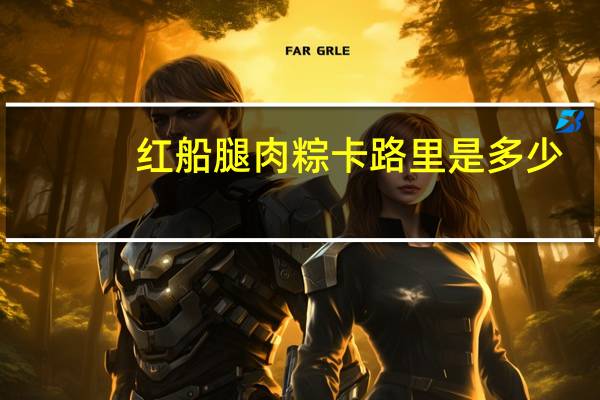 红船 腿肉粽卡路里是多少