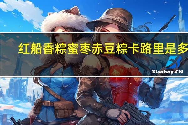 红船香粽蜜枣赤豆粽卡路里是多少