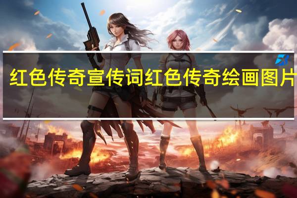 红色传奇宣传词 红色传奇绘画图片大全