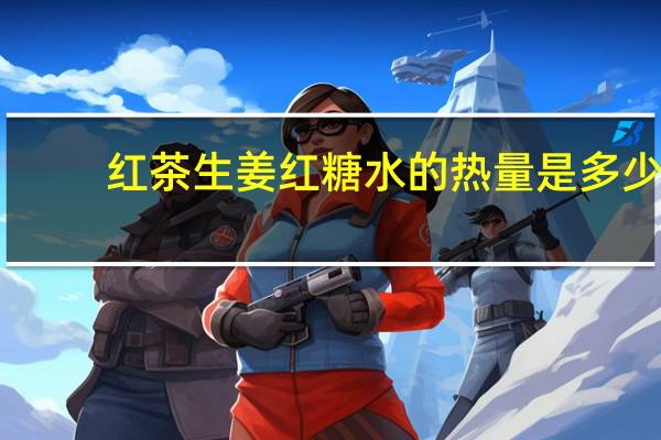 红茶生姜红糖水的热量是多少