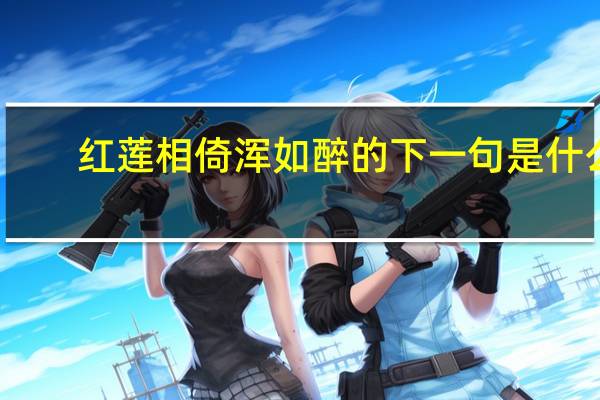 红莲相倚浑如醉的下一句是什么