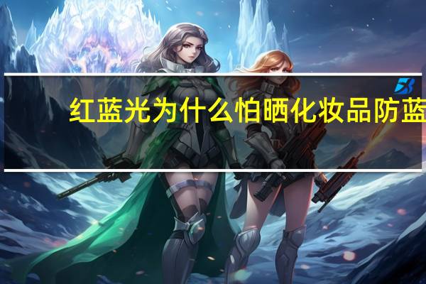 红蓝光为什么怕晒 化妆品防蓝光原理