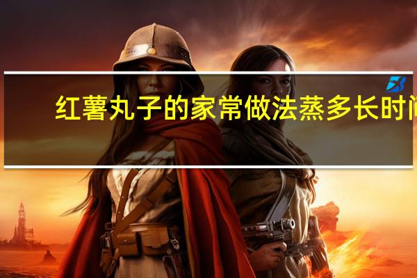 紅薯丸子的家常做法蒸多長時間（紅薯丸子的家常做法面粉）