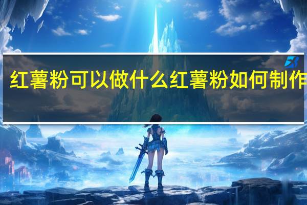 红薯粉可以做什么 红薯粉如何制作好吃