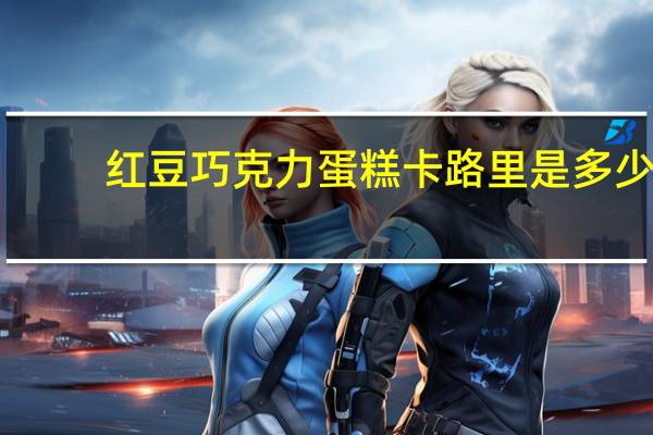 红豆巧克力蛋糕卡路里是多少