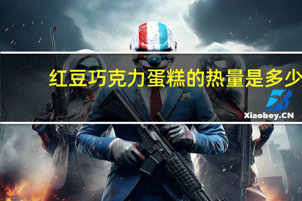 红豆巧克力蛋糕的热量是多少