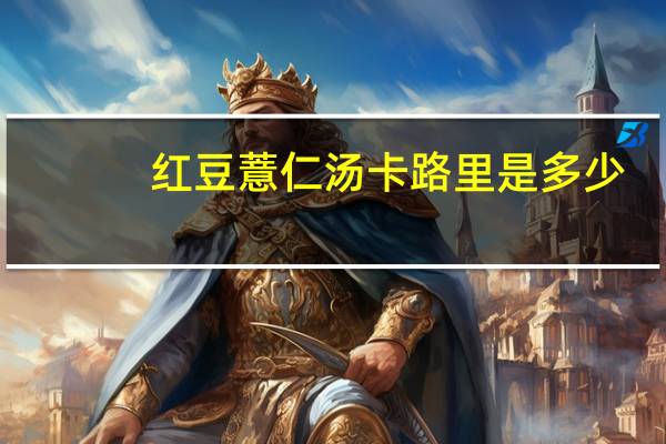 红豆薏仁汤卡路里是多少