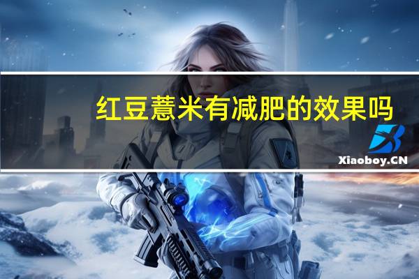 红豆薏米有减肥的效果吗(红豆薏米能减肥的效果)