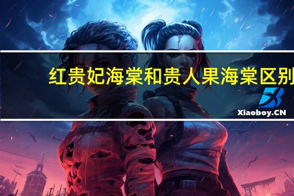 红贵妃海棠和贵人果海棠区别