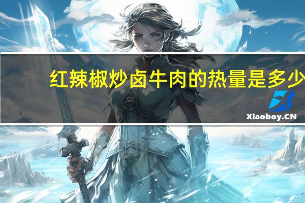 红辣椒炒卤牛肉的热量是多少