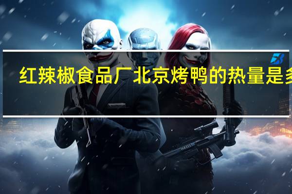 红辣椒食品厂 北京烤鸭的热量是多少
