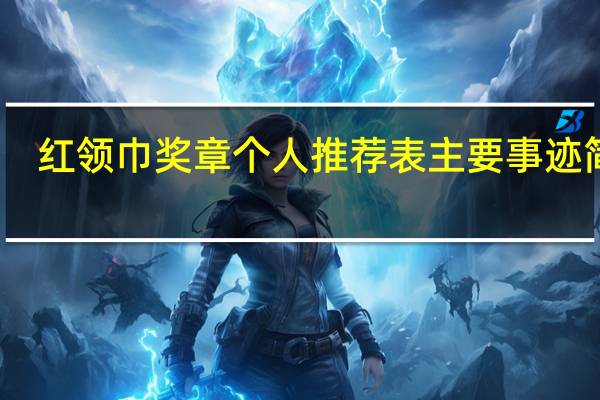 红领巾奖章个人推荐表主要事迹简介（红领巾奖章）