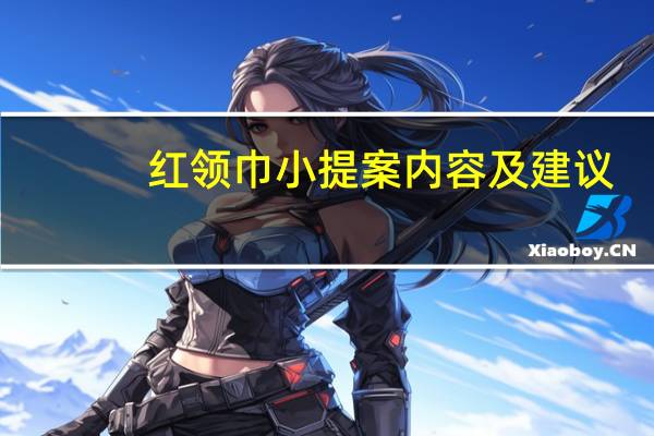 红领巾小提案内容及建议(红领巾提案)