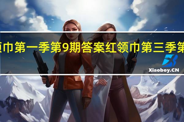 红领巾第一季第9期答案 红领巾第三季第九期答案
