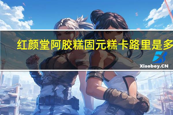 红颜堂 阿胶糕固元糕卡路里是多少
