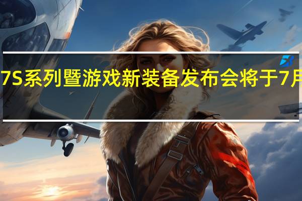 红魔7S系列暨游戏新装备发布会将于7月11日举行