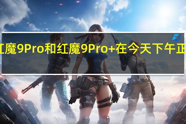 红魔9Pro和红魔9Pro+在今天下午正式发布